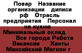 Повар › Название организации ­ диписи.рф › Отрасль предприятия ­ Персонал на кухню › Минимальный оклад ­ 26 000 - Все города Работа » Вакансии   . Ханты-Мансийский,Мегион г.